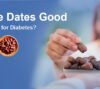 Are Dates Good for Diabetics