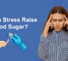 Can Stress Raise Blood Sugar