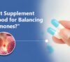What Supplement is Good for Balancing Hormones